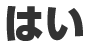 はい