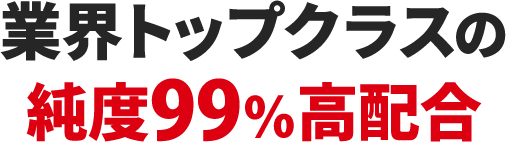 業界トップクラスの純度99%高配合